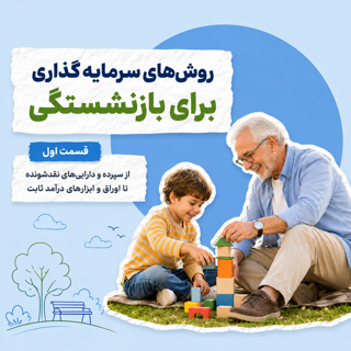 بهترین راههای سرمایهگذاری برای دوران بازنشستگی؛ راهنمای حفظ سرمایه و درآمد پایدار