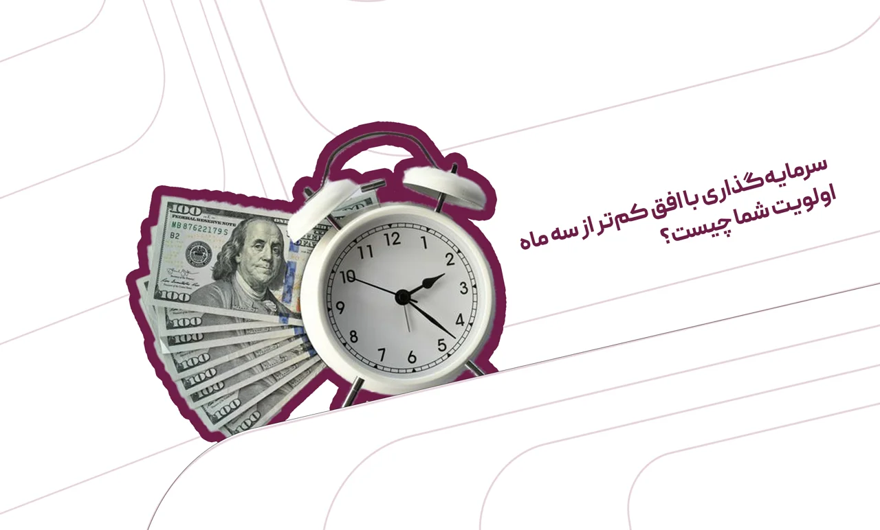 سرمایهگذاری با افق کمتر از سه ماه؛ اولویت شما چیست؟